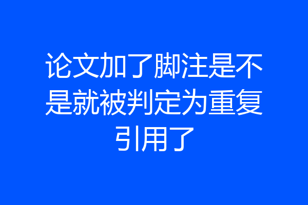 论文加了脚注是不是就被判定为重复引用了