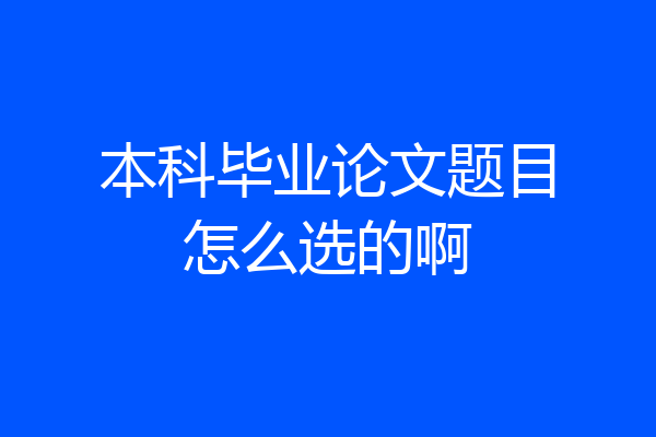 本科毕业论文题目怎么选的啊