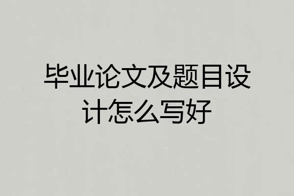 毕业论文及题目设计怎么写好