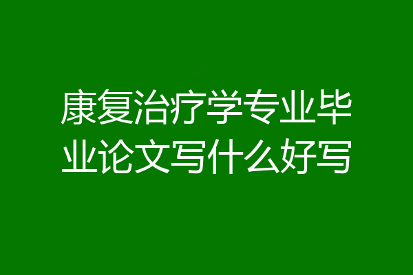 康复治疗学专业毕业论文写什么好写
