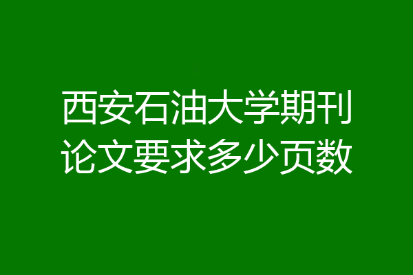 西安石油大学期刊论文要求多少页数