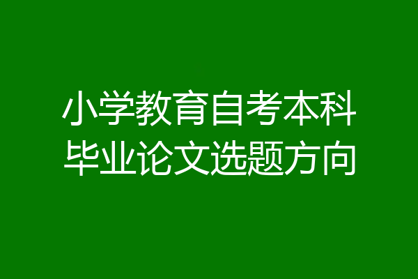 小学教育自考本科毕业论文选题方向