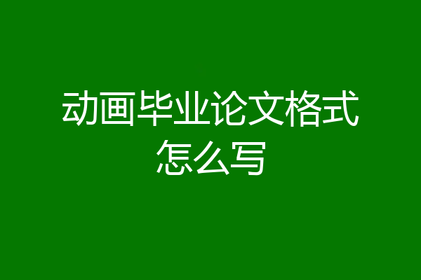 动画毕业论文格式怎么写