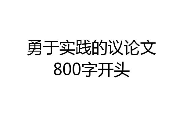 勇于实践的议论文800字开头