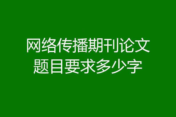 网络传播期刊论文题目要求多少字