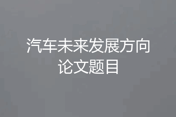 汽车未来发展方向论文题目