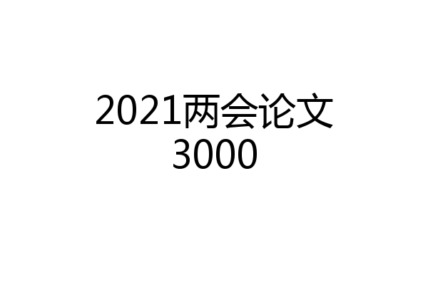 2021两会论文3000