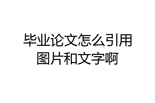 毕业论文怎么引用图片和文字啊
