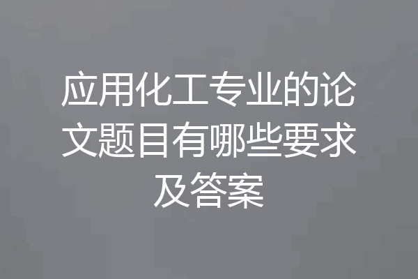 应用化工专业的论文题目有哪些要求及答案