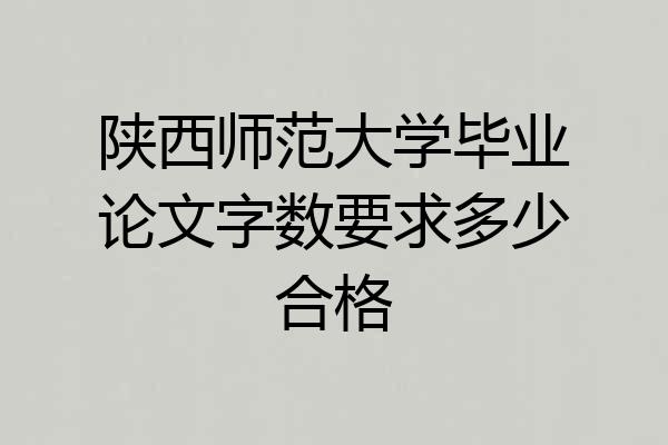 陕西师范大学毕业论文字数要求多少合格