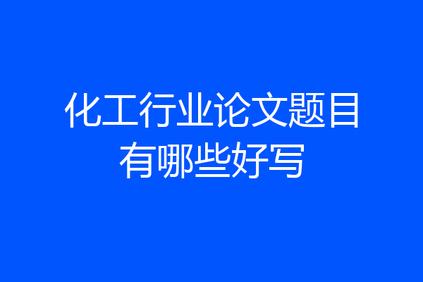 化工行业论文题目有哪些好写