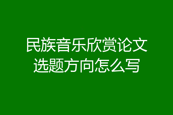 民族音乐欣赏论文选题方向怎么写