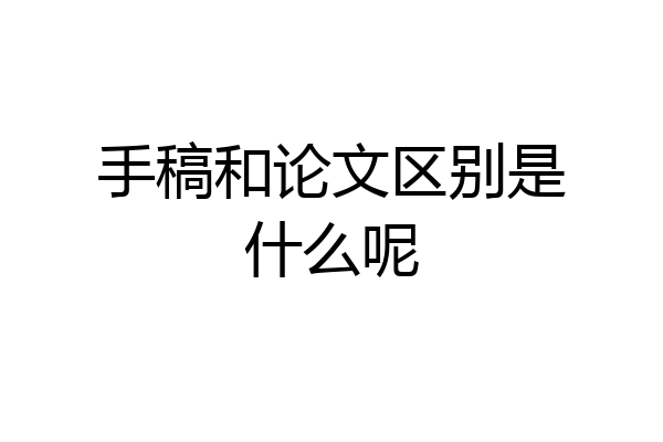手稿和论文区别是什么呢