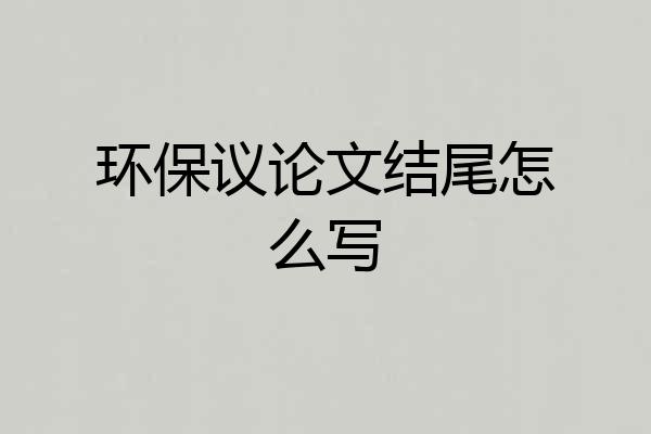 环保议论文结尾怎么写