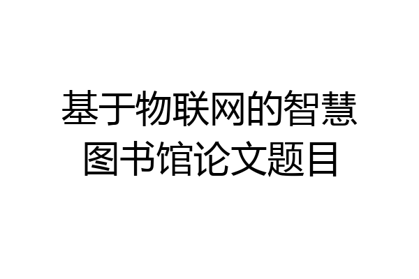 基于物联网的智慧图书馆论文题目