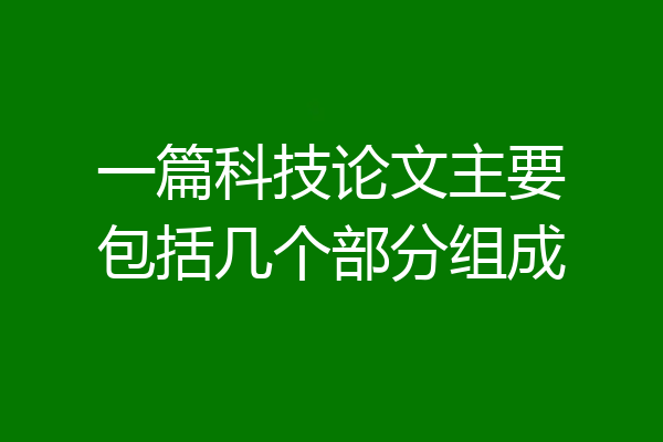一篇科技论文主要包括几个部分组成