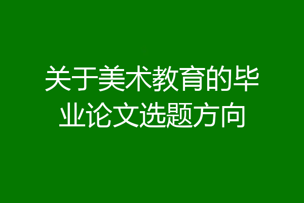 关于美术教育的毕业论文选题方向