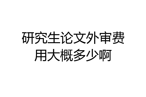 研究生论文外审费用大概多少啊
