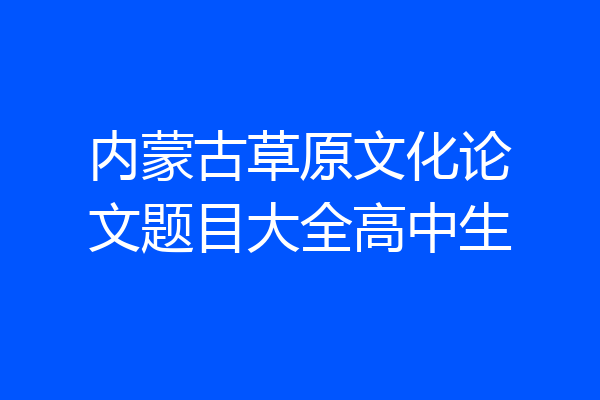 内蒙古草原文化论文题目大全高中生