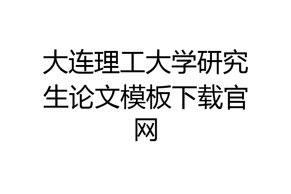 大连理工大学研究生论文模板下载官网