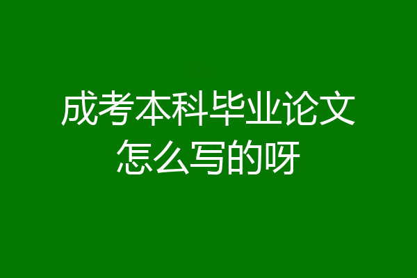 成考本科毕业论文怎么写的呀
