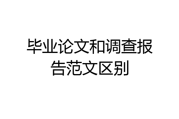 毕业论文和调查报告范文区别