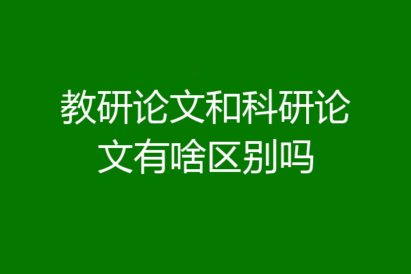 教研论文和科研论文有啥区别吗