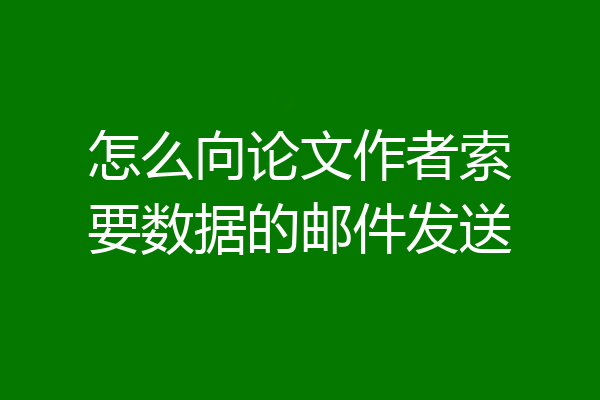 怎么向论文作者索要数据的邮件发送