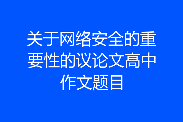 关于网络安全的重要性的议论文高中作文题目