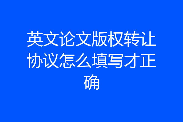 英文论文版权转让协议怎么填写才正确