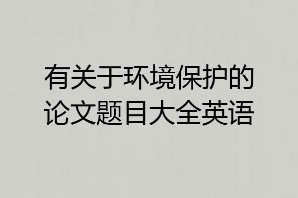 有关于环境保护的论文题目大全英语
