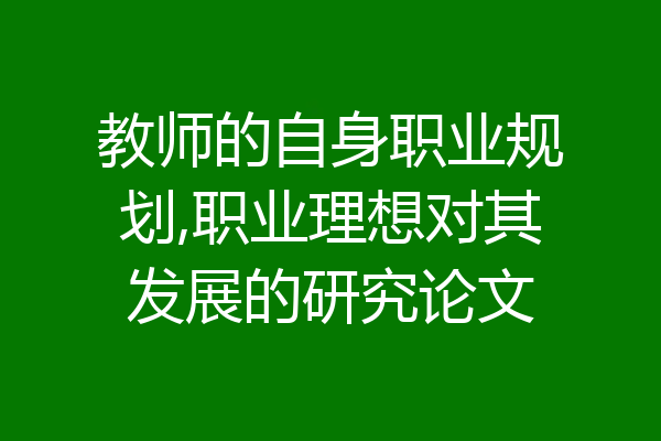 教师的自身职业规划,职业理想对其发展的研究论文