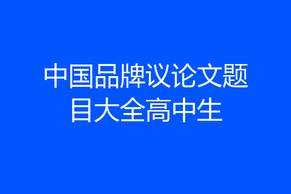 中国品牌议论文题目大全高中生