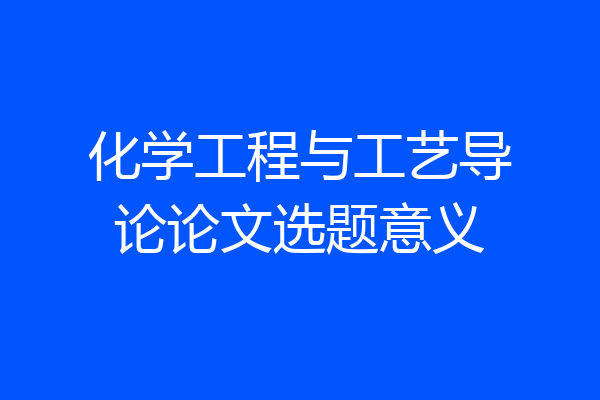 化学工程与工艺导论论文选题意义