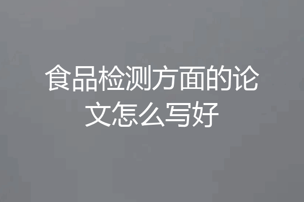 食品检测方面的论文怎么写好