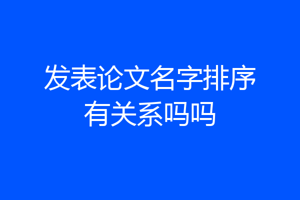 发表论文名字排序有关系吗吗
