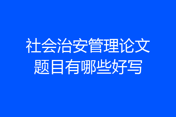 社会治安管理论文题目有哪些好写