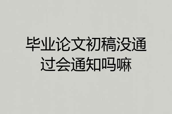 毕业论文初稿没通过会通知吗嘛