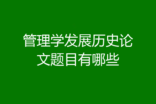 管理学发展历史论文题目有哪些
