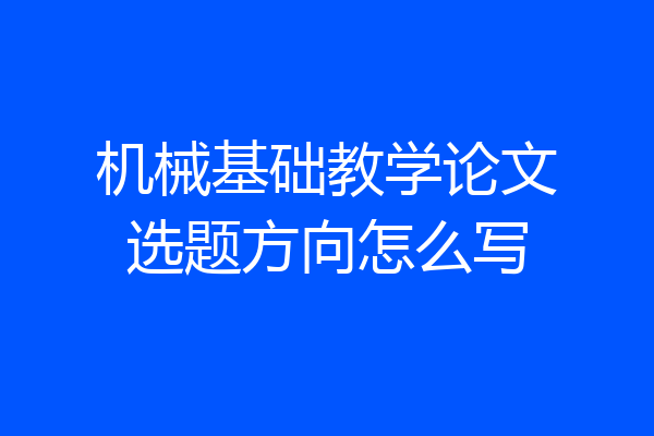 机械基础教学论文选题方向怎么写