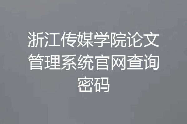 浙江传媒学院论文管理系统官网查询密码