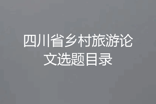 四川省乡村旅游论文选题目录