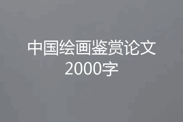 中国绘画鉴赏论文2000字