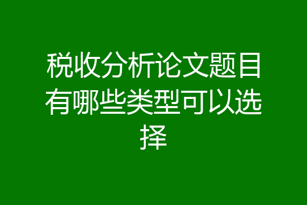 税收分析论文题目有哪些类型可以选择