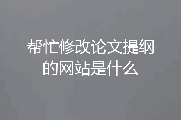帮忙修改论文提纲的网站是什么