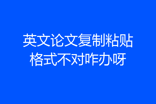 英文论文复制粘贴格式不对咋办呀