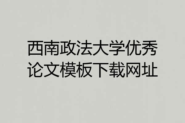 西南政法大学优秀论文模板下载网址