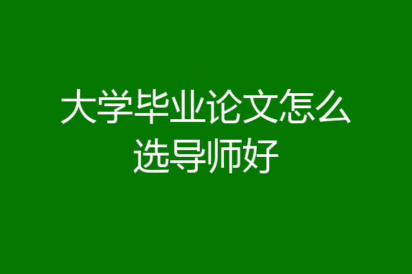大学毕业论文怎么选导师好