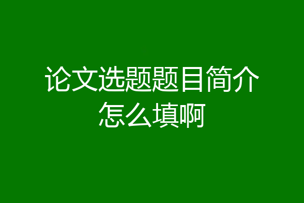 论文选题题目简介怎么填啊