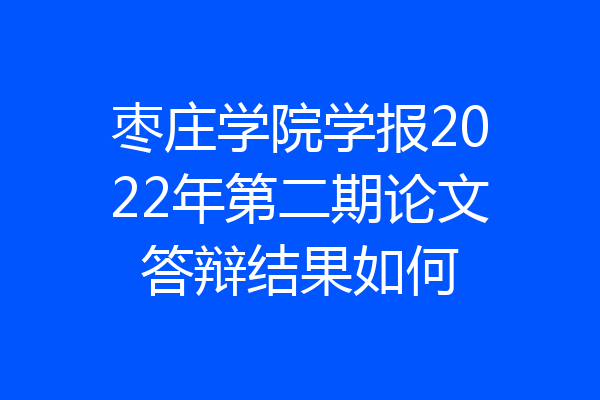枣庄学院学报2022年第二期论文答辩结果如何